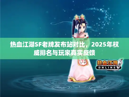 热血江湖SF老牌发布站对比,2025年权威排名与玩家真实反馈 热血江湖SF老牌发布站对比,2025年权威排名与玩家真实反馈