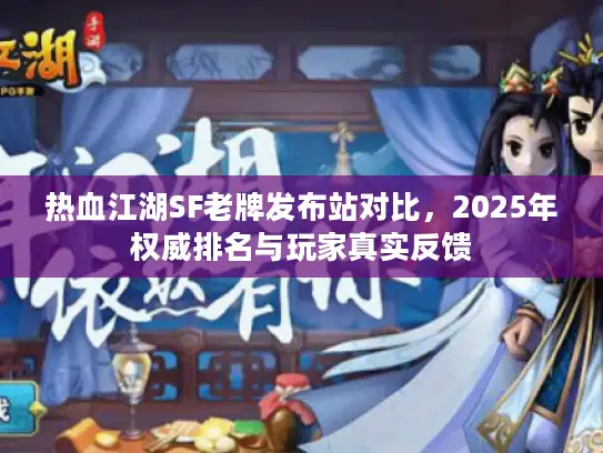 热血江湖SF老牌发布站对比,2025年权威排名与玩家真实反馈 热血江湖SF老牌发布站对比,2025年权威排名与玩家真实反馈