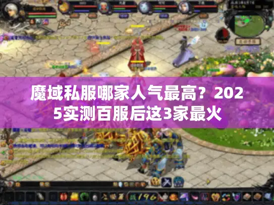 魔域私服哪家人气最高?2025实测百服后这3家最火 魔域私服哪家人气最高?2025实测百服后这3家最火
