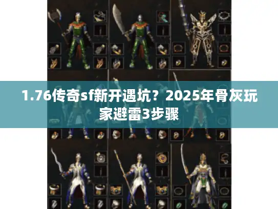 1.76传奇sf新开遇坑？2025年骨灰玩家避雷3步骤