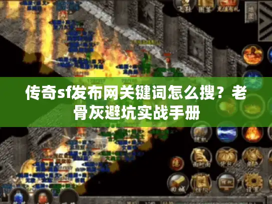 传奇sf发布网关键词怎么搜？老骨灰避坑实战手册