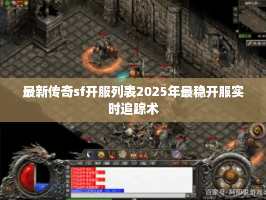 最新传奇sf开服列表2025年最稳开服实时追踪术