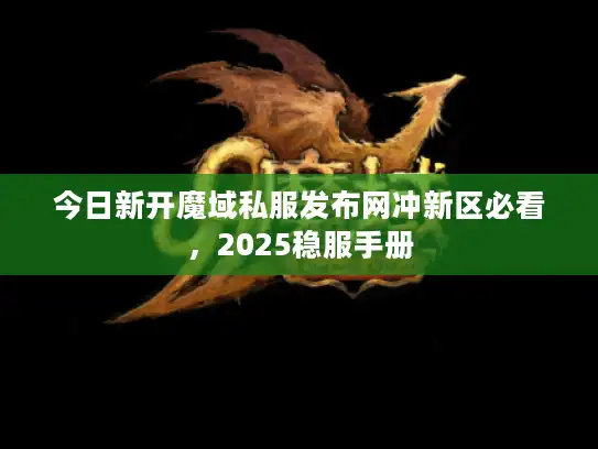 今日新开魔域私服发布网冲新区必看，2025稳服手册