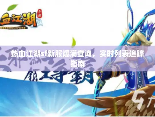 热血江湖sf新服爆满查询，实时列表追踪指南