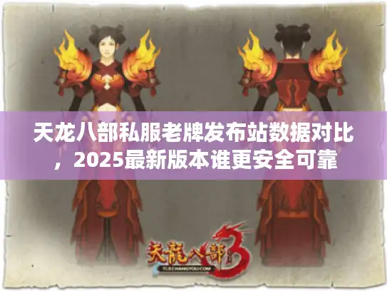 天龙八部私服老牌发布站数据对比,2025最新版本谁更安全可靠 天龙八部私服老牌发布站数据对比,2025最新版本谁更安全可靠