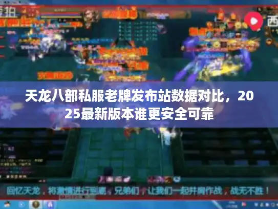 天龙八部私服老牌发布站数据对比,2025最新版本谁更安全可靠 天龙八部私服老牌发布站数据对比,2025最新版本谁更安全可靠