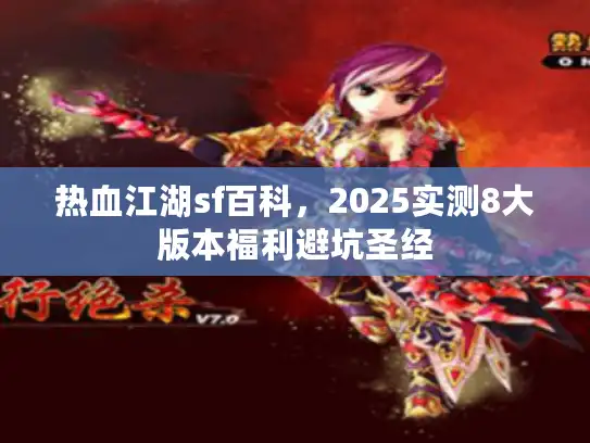 热血江湖sf百科，2025实测8大版本福利避坑圣经