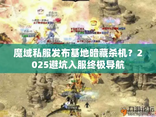 魔域私服发布基地暗藏杀机？2025避坑入服终极导航