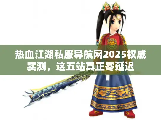 热血江湖私服导航网2025权威实测，这五站真正零延迟