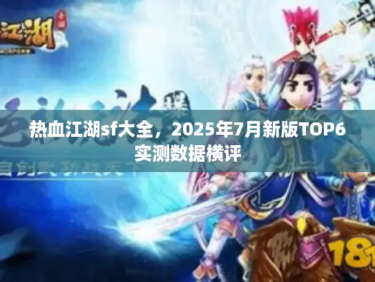 热血江湖sf大全，2025年7月新版TOP6实测数据横评