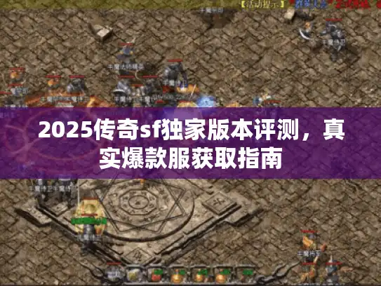 2025传奇sf独家版本评测，真实爆款服获取指南