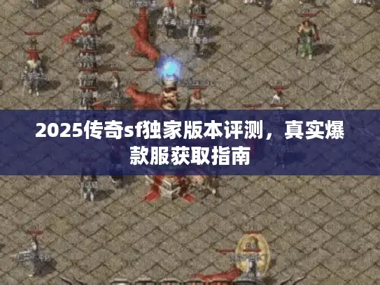 2025传奇sf独家版本评测，真实爆款服获取指南