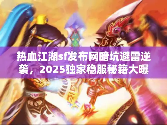 热血江湖sf发布网暗坑避雷逆袭，2025独家稳服秘籍大曝光