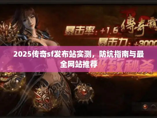 2025传奇sf发布站实测，防坑指南与最全网站推荐