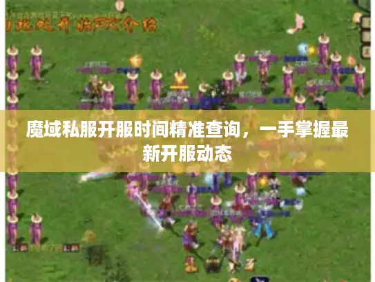 魔域私服开服时间精准查询，一手掌握最新开服动态