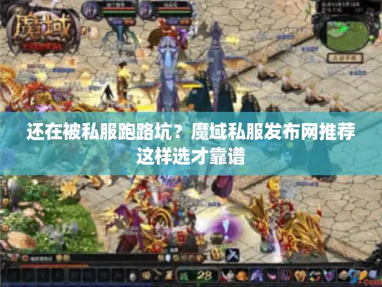 还在被私服跑路坑？魔域私服发布网推荐这样选才靠谱