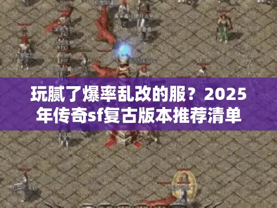 玩腻了爆率乱改的服？2025年传奇sf复古版本推荐清单