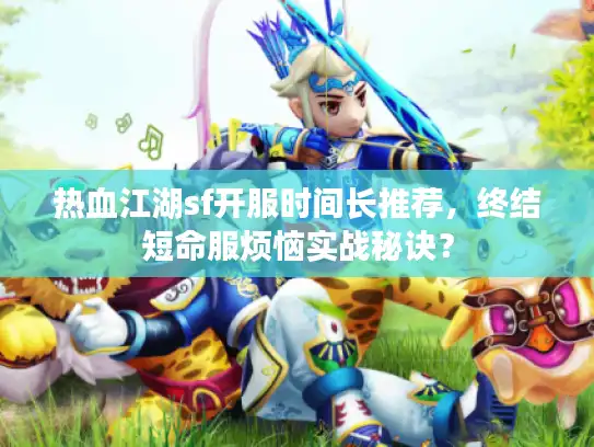 热血江湖sf开服时间长推荐，终结短命服烦恼实战秘诀？