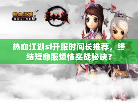 热血江湖sf开服时间长推荐，终结短命服烦恼实战秘诀？