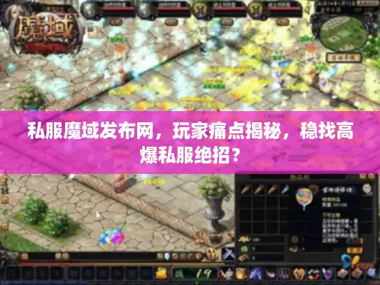 私服魔域发布网,玩家痛点揭秘,稳找高爆私服绝招? 私服魔域发布网,玩家痛点揭秘,稳找高爆私服绝招?