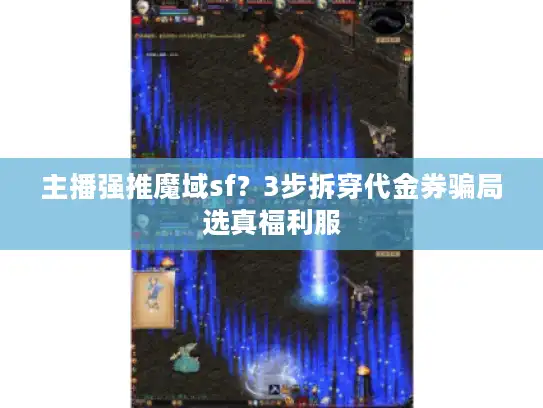 主播强推魔域sf？3步拆穿代金券骗局选真福利服