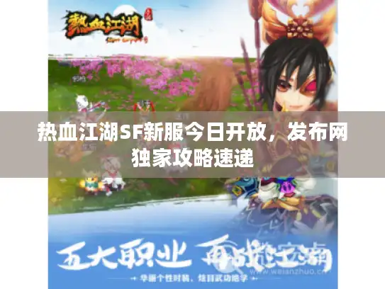 热血江湖SF新服今日开放，发布网独家攻略速递