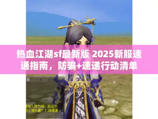 热血江湖sf最新版 2025新服速通指南，防骗+速递行动清单