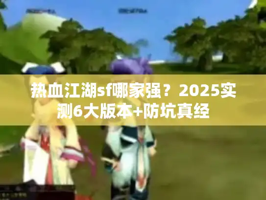 热血江湖sf哪家强？2025实测6大版本+防坑真经
