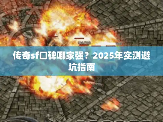 传奇sf口碑哪家强?2025年实测避坑指南 传奇sf口碑哪家强?2025年实测避坑指南