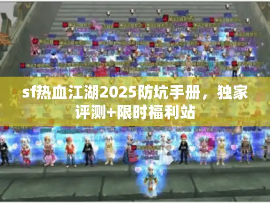 sf热血江湖2025防坑手册，独家评测+限时福利站