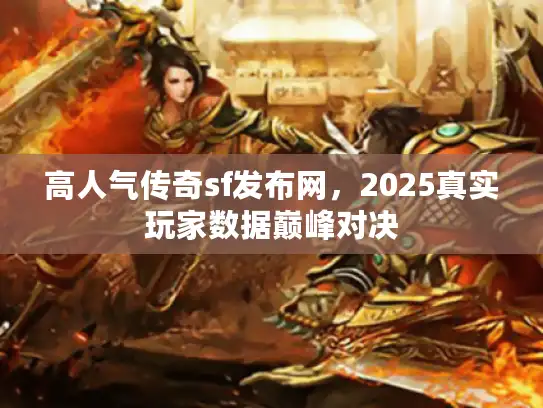 高人气传奇sf发布网，2025真实玩家数据巅峰对决