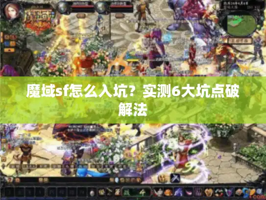 魔域sf怎么入坑?实测6大坑点破解法 魔域sf怎么入坑?实测6大坑点破解法