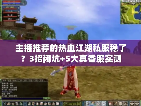 主播推荐的热血江湖私服稳了？3招闭坑+5大真香服实测