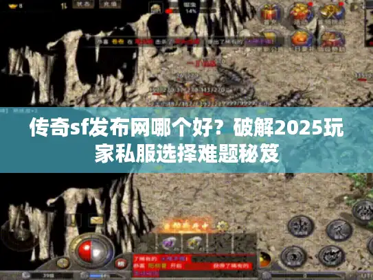 传奇sf发布网哪个好?破解2025玩家私服选择难题秘笈 传奇sf发布网哪个好?破解2025玩家私服选择难题秘笈