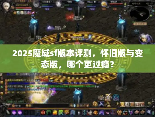 2025魔域sf版本评测，怀旧版与变态版，哪个更过瘾？