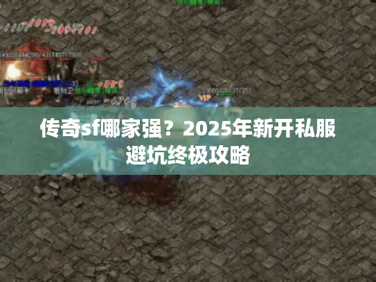 传奇sf哪家强？2025年新开私服避坑终极攻略