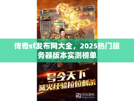 传奇sf发布网大全，2025热门服务器版本实测榜单