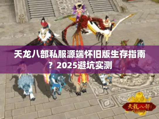 天龙八部私服源端怀旧版生存指南？2025避坑实测