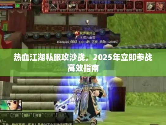 热血江湖私服攻沙战,2025年立即参战高效指南 热血江湖私服攻沙战,2025年立即参战高效指南