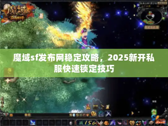 魔域sf发布网稳定攻略，2025新开私服快速锁定技巧
