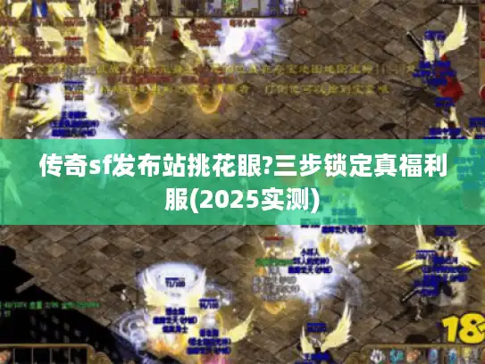 传奇sf发布站挑花眼?三步锁定真福利服(2025实测)