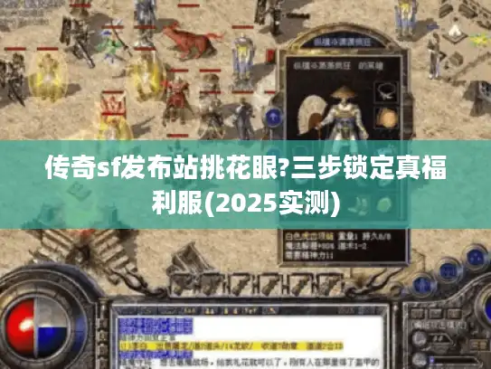 传奇sf发布站挑花眼?三步锁定真福利服(2025实测)