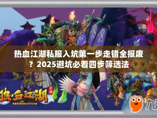 热血江湖私服入坑第一步走错全报废？2025避坑必看四步筛选法