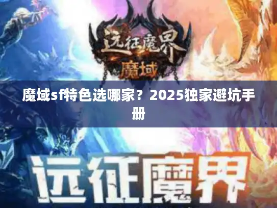 魔域sf特色选哪家？2025独家避坑手册
