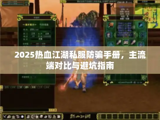 2025热血江湖私服防骗手册，主流端对比与避坑指南