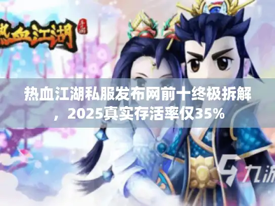 热血江湖私服发布网前十终极拆解，2025真实存活率仅35%