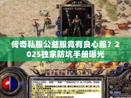 传奇私服公益服竟有良心服?2025独家防坑手册曝光 传奇私服公益服竟有良心服?2025独家防坑手册曝光