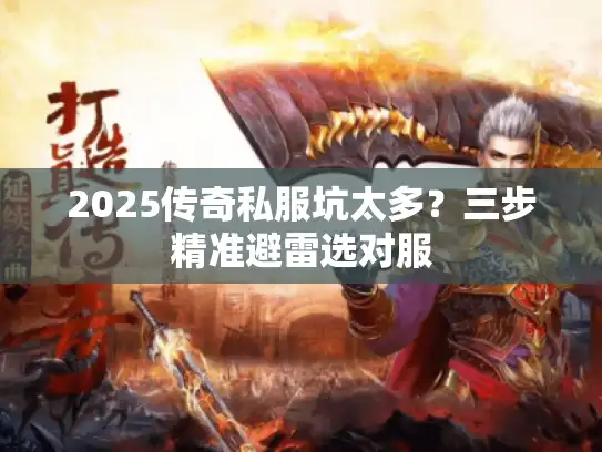 2025传奇私服坑太多？三步精准避雷选对服