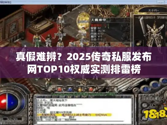真假难辨？2025传奇私服发布网TOP10权威实测排雷榜