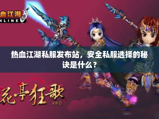 热血江湖私服发布站，安全私服选择的秘诀是什么？